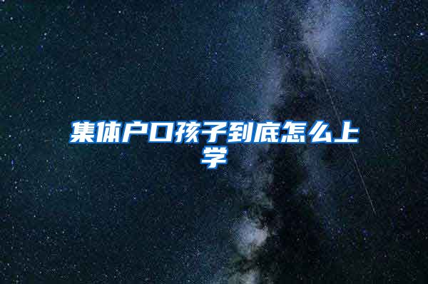 集体户口孩子到底怎么上学