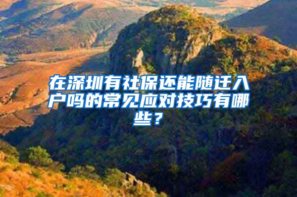 在深圳有社保还能随迁入户吗的常见应对技巧有哪些？