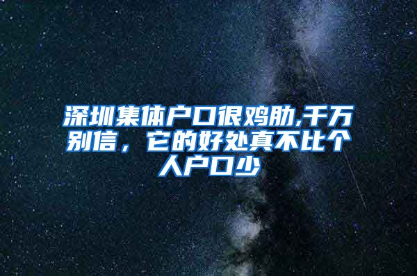 深圳集体户口很鸡肋,千万别信，它的好处真不比个人户口少