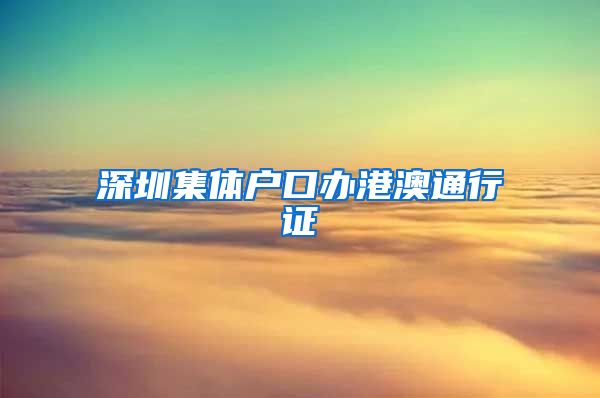 深圳集体户口办港澳通行证