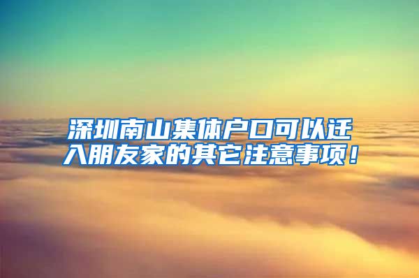 深圳南山集体户口可以迁入朋友家的其它注意事项！