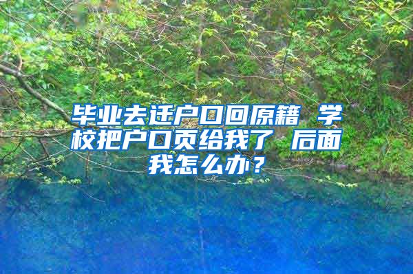 毕业去迁户口回原籍 学校把户口页给我了 后面我怎么办？