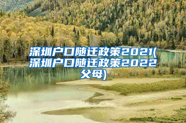 深圳户口随迁政策2021(深圳户口随迁政策2022父母)
