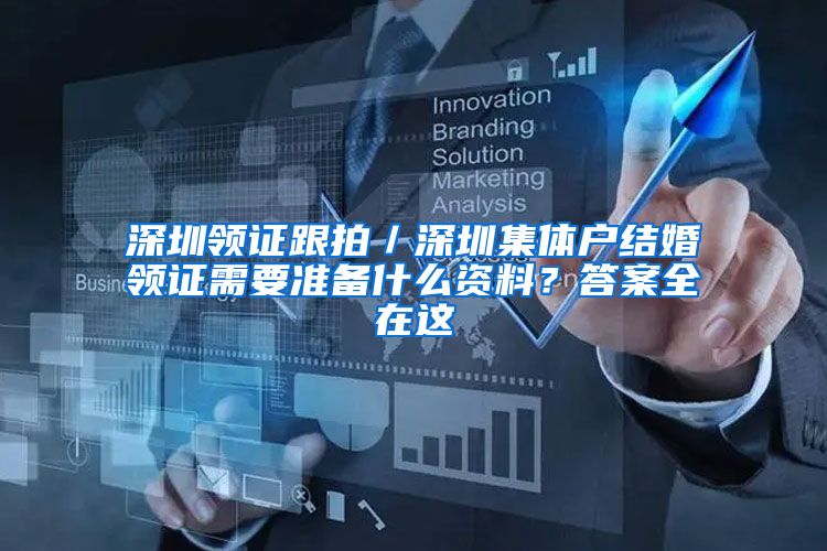 深圳领证跟拍／深圳集体户结婚领证需要准备什么资料？答案全在这