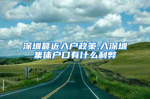 深圳蕞近入户政策,入深圳集体户口有什么利弊