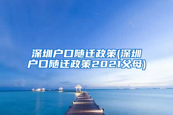 深圳户口随迁政策(深圳户口随迁政策2021父母)