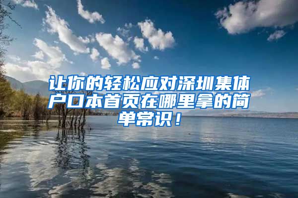 让你的轻松应对深圳集体户口本首页在哪里拿的简单常识！