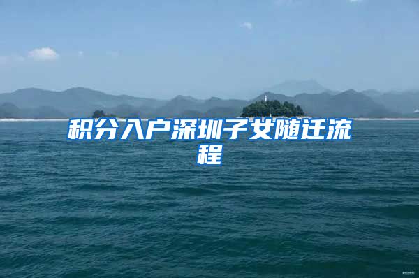 积分入户深圳子女随迁流程