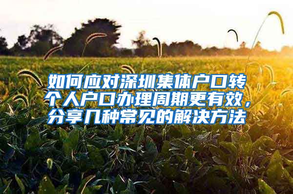 如何应对深圳集体户口转个人户口办理周期更有效，分享几种常见的解决方法
