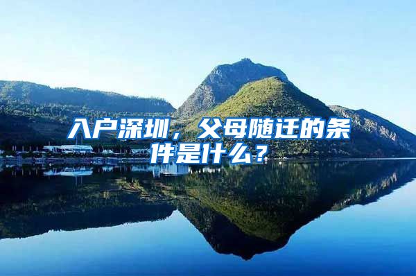 入户深圳，父母随迁的条件是什么？