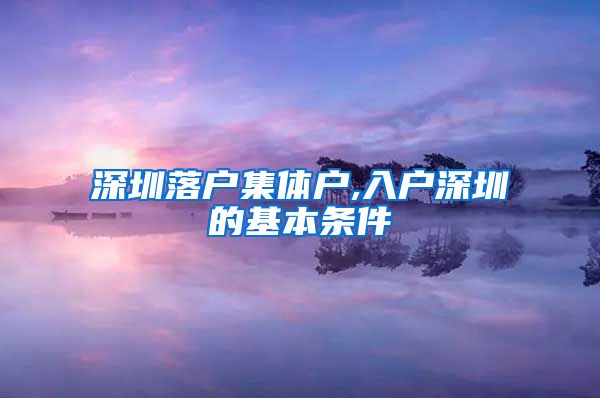 深圳落户集体户,入户深圳的基本条件