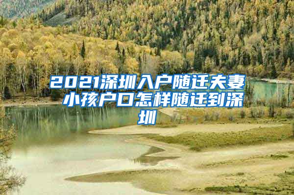 2021深圳入户随迁夫妻 小孩户口怎样随迁到深圳