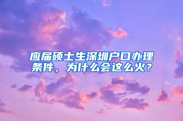 应届硕士生深圳户口办理条件，为什么会这么火？