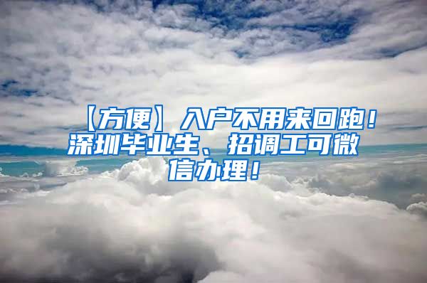 【方便】入户不用来回跑！深圳毕业生、招调工可微信办理！