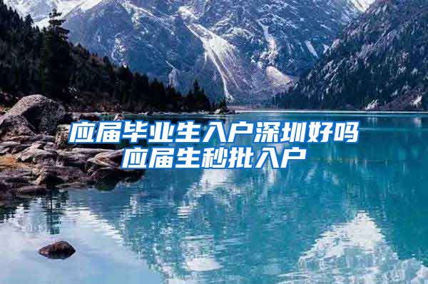 应届毕业生入户深圳好吗应届生秒批入户