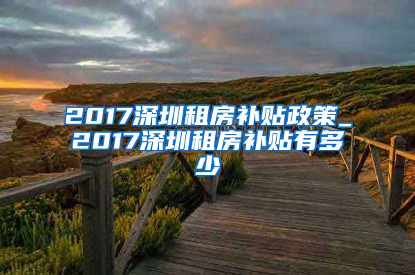 2017深圳租房补贴政策_2017深圳租房补贴有多少
