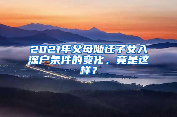 2021年父母随迁子女入深户条件的变化，竟是这样？
