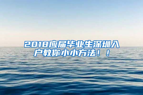 2018应届毕业生深圳入户教你小小方法！！