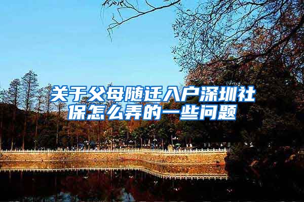 关于父母随迁入户深圳社保怎么弄的一些问题