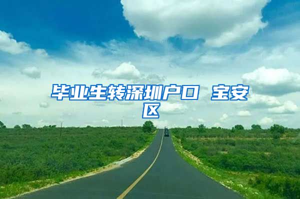 毕业生转深圳户口 宝安区