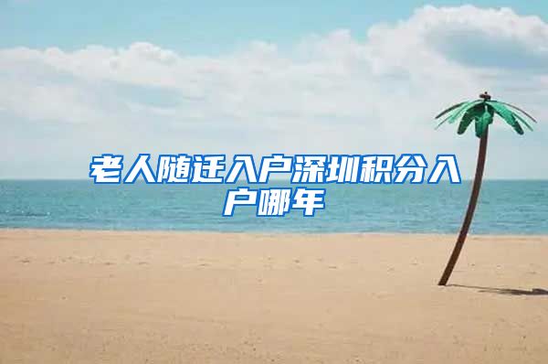 老人随迁入户深圳积分入户哪年