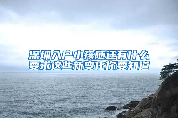 深圳入户小孩随迁有什么要求这些新变化你要知道