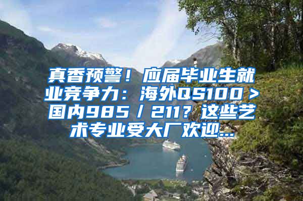 真香预警！应届毕业生就业竞争力：海外QS100＞国内985／211？这些艺术专业受大厂欢迎...