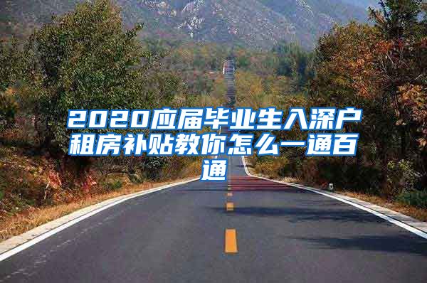 2020应届毕业生入深户租房补贴教你怎么一通百通