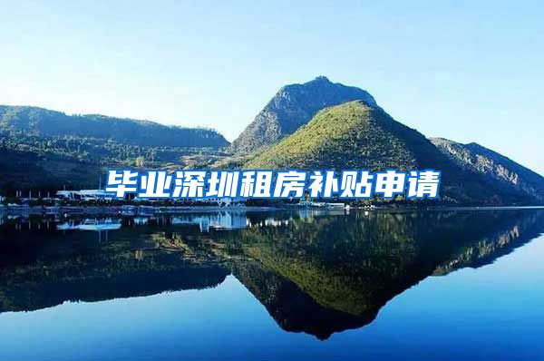 毕业深圳租房补贴申请