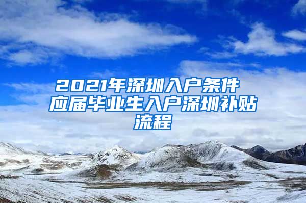 2021年深圳入户条件 应届毕业生入户深圳补贴流程