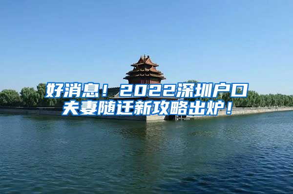 好消息！2022深圳户口夫妻随迁新攻略出炉！