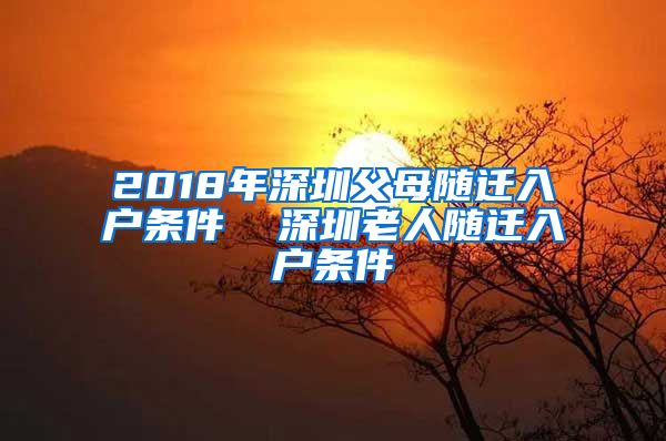 2018年深圳父母随迁入户条件  深圳老人随迁入户条件