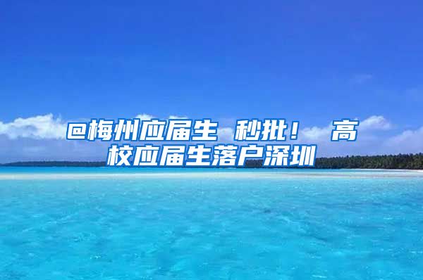 @梅州应届生 秒批！ 高校应届生落户深圳