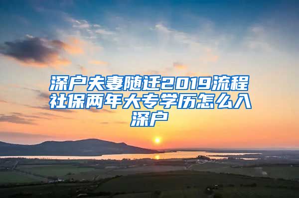 深户夫妻随迁2019流程社保两年大专学历怎么入深户