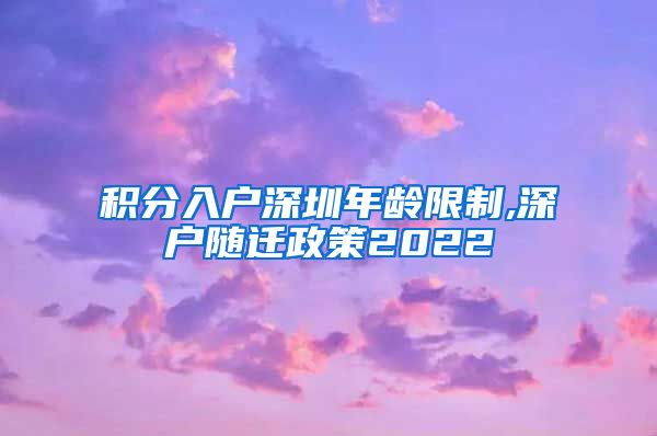 积分入户深圳年龄限制,深户随迁政策2022