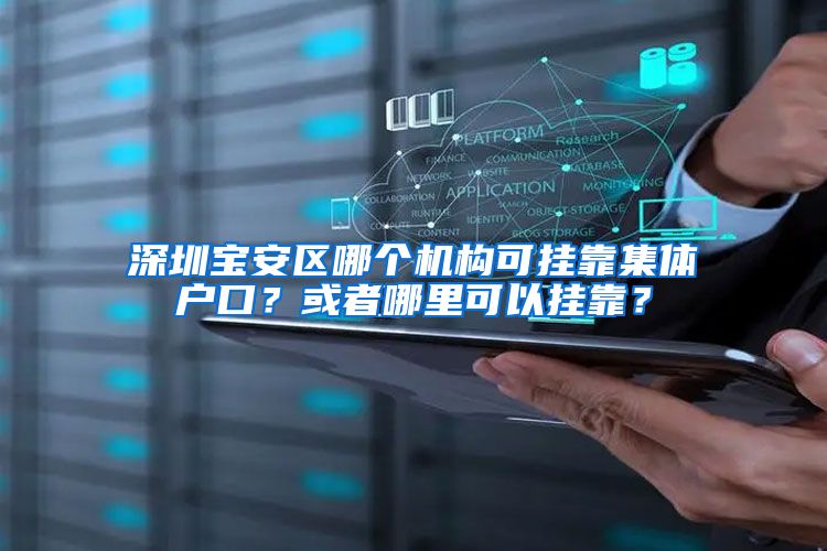深圳宝安区哪个机构可挂靠集体户口？或者哪里可以挂靠？