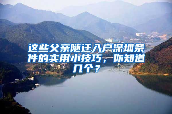 这些父亲随迁入户深圳条件的实用小技巧，你知道几个？