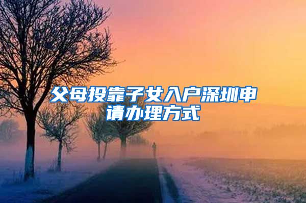 父母投靠子女入户深圳申请办理方式