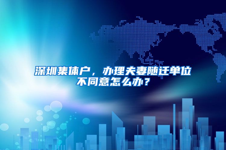 深圳集体户，办理夫妻随迁单位不同意怎么办？