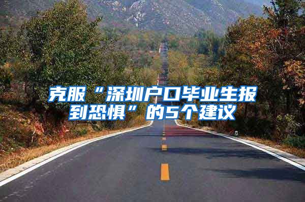 克服“深圳户口毕业生报到恐惧”的5个建议