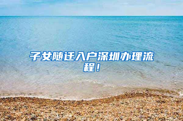 子女随迁入户深圳办理流程！