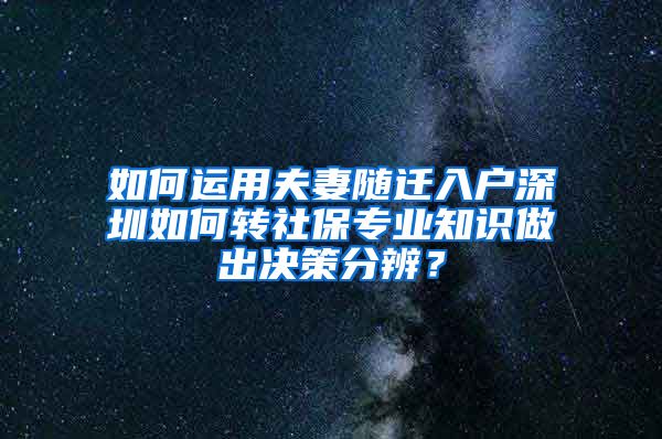 如何运用夫妻随迁入户深圳如何转社保专业知识做出决策分辨？