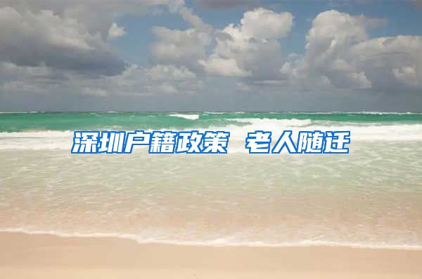 深圳户籍政策 老人随迁