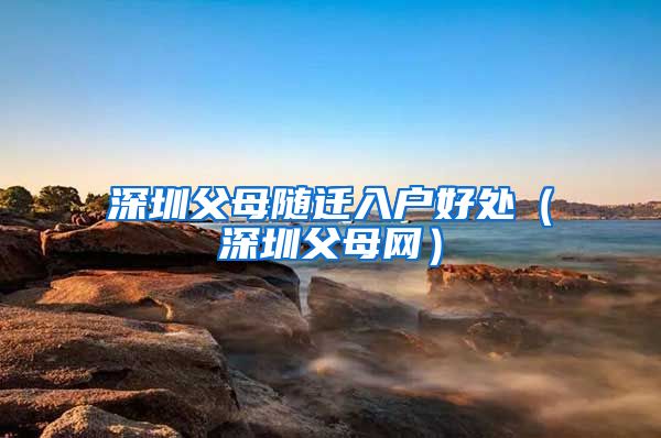 深圳父母随迁入户好处（深圳父母网）