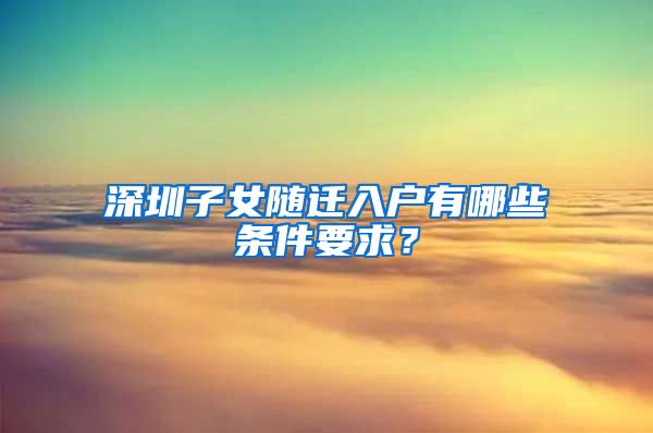 深圳子女随迁入户有哪些条件要求？