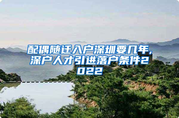 配偶随迁入户深圳要几年,深户人才引进落户条件2022