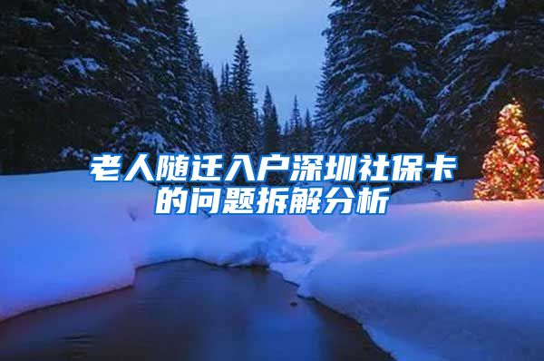 老人随迁入户深圳社保卡的问题拆解分析
