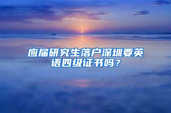 应届研究生落户深圳要英语四级证书吗？
