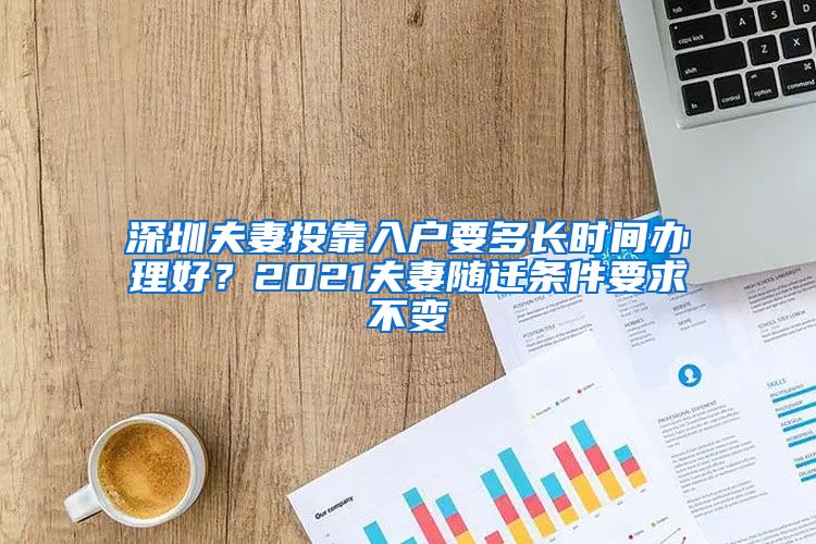 深圳夫妻投靠入户要多长时间办理好？2021夫妻随迁条件要求不变