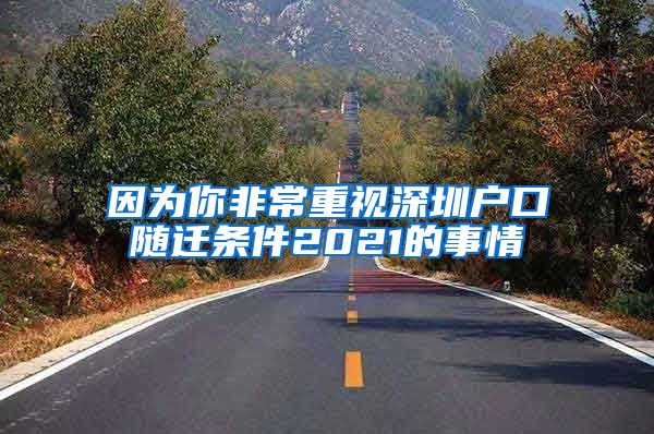 因为你非常重视深圳户口随迁条件2021的事情